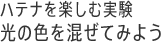 ハテナを楽しむ実験 光の色を混ぜてみよう